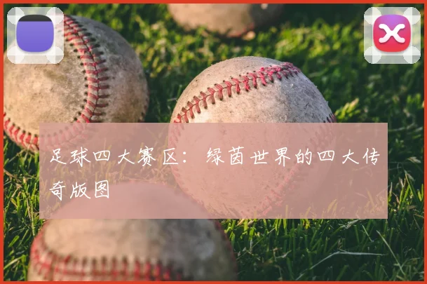 足球四大赛区:绿茵世界的四大传奇版图