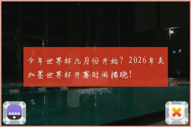 今年世界杯几月份开始？2026年美加墨世界杯开赛时间揭晓！