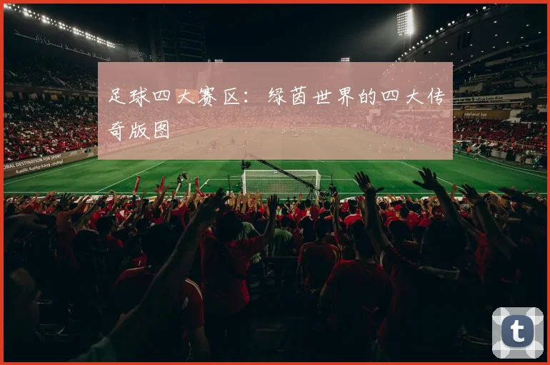 足球四大赛区：绿茵世界的四大传奇版图
