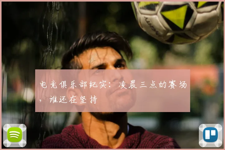 电竞俱乐部纪实:凌晨三点的赛场,谁还在坚持