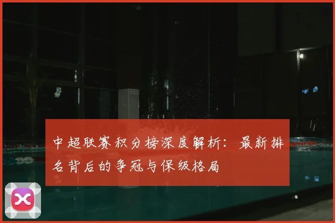 中超联赛积分榜深度解析:最新排名背后的争冠与保级格局