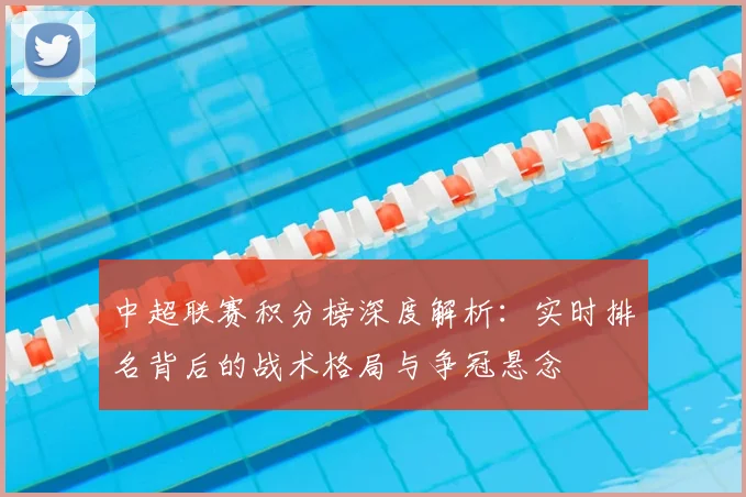 中超联赛积分榜深度解析:实时排名背后的战术格局与争冠悬念