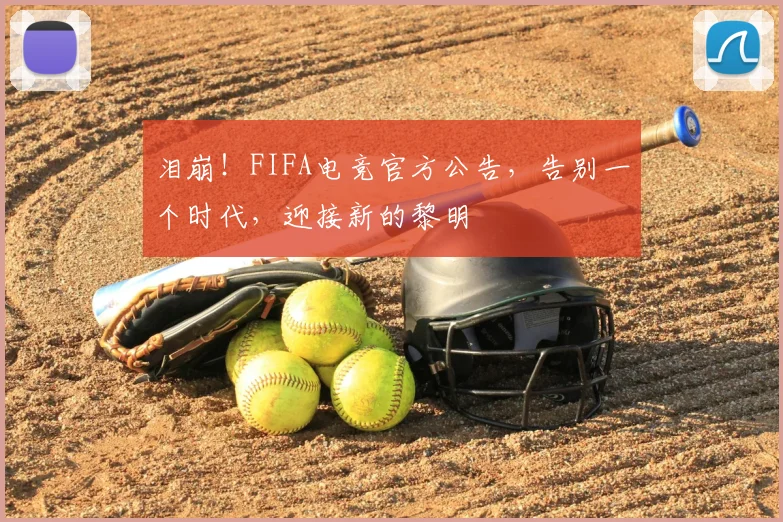 泪崩!FIFA电竞官方公告,告别一个时代,迎接新的黎明