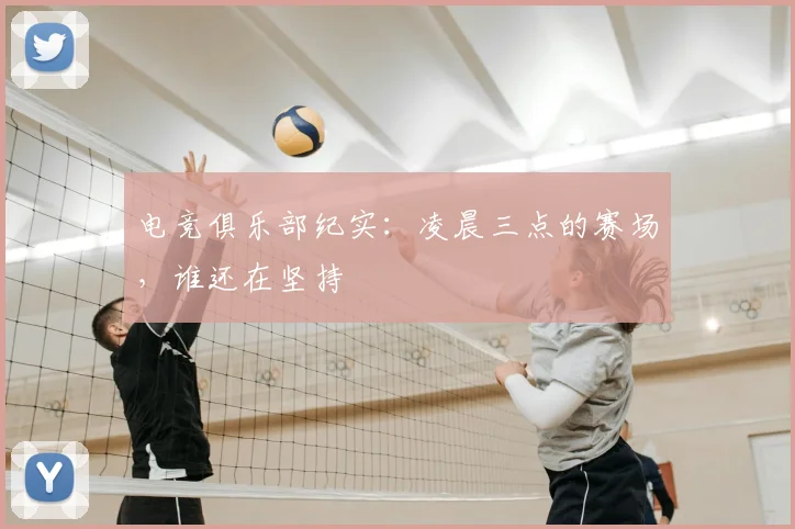 电竞俱乐部纪实:凌晨三点的赛场,谁还在坚持