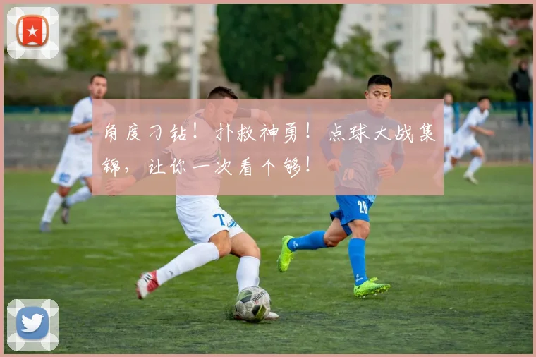 角度刁钻!扑救神勇!点球大战集锦,让你一次看个够!